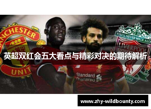 英超双红会五大看点与精彩对决的期待解析 英超双红会五大看点与精彩对决的期待解析