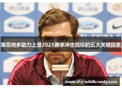 莱昂纳多助力上港2025赛季冲击目标的五大关键因素 莱昂纳多助力上港2025赛季冲击目标的五大关键因素