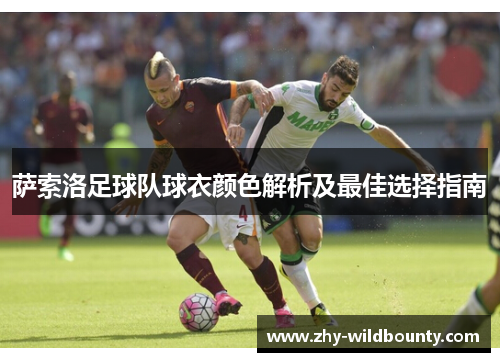 萨索洛足球队球衣颜色解析及最佳选择指南 萨索洛足球队球衣颜色解析及最佳选择指南