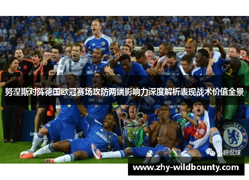 努涅斯对阵德国欧冠赛场攻防两端影响力深度解析表现战术价值全景 努涅斯对阵德国欧冠赛场攻防两端影响力深度解析表现战术价值全景