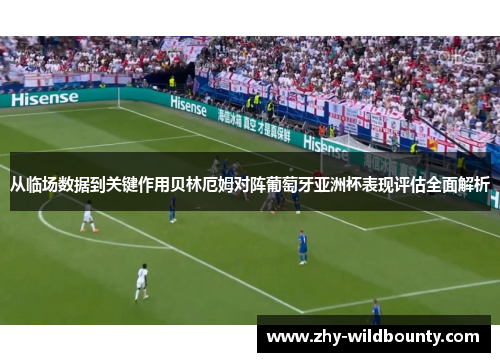 从临场数据到关键作用贝林厄姆对阵葡萄牙亚洲杯表现评估全面解析 从临场数据到关键作用贝林厄姆对阵葡萄牙亚洲杯表现评估全面解析