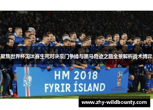 聚焦世界杯淘汰赛生死对决豪门争锋与黑马奇迹之路全景解析战术博弈 聚焦世界杯淘汰赛生死对决豪门争锋与黑马奇迹之路全景解析战术博弈