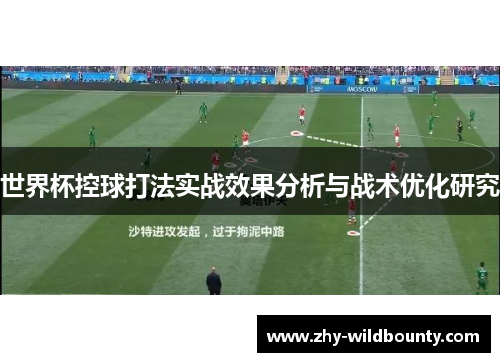 世界杯控球打法实战效果分析与战术优化研究 世界杯控球打法实战效果分析与战术优化研究