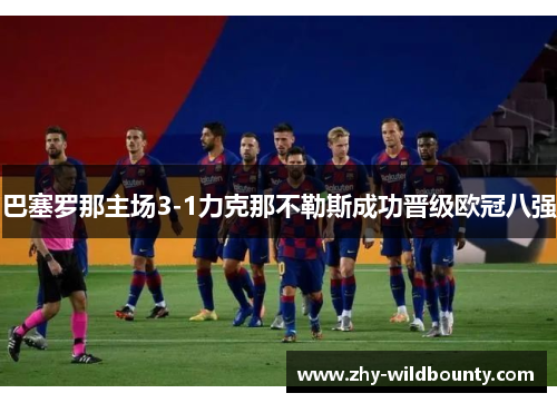 巴塞罗那主场3-1力克那不勒斯成功晋级欧冠八强