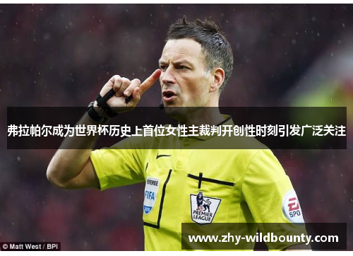 弗拉帕尔成为世界杯历史上首位女性主裁判开创性时刻引发广泛关注
