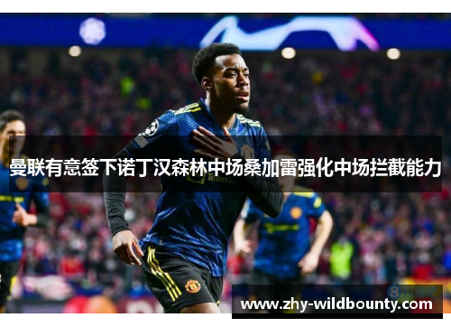 曼联有意签下诺丁汉森林中场桑加雷强化中场拦截能力