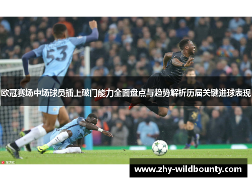 欧冠赛场中场球员插上破门能力全面盘点与趋势解析历届关键进球表现 欧冠赛场中场球员插上破门能力全面盘点与趋势解析历届关键进球表现