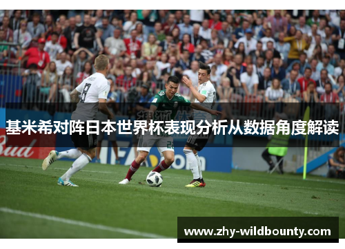 基米希对阵日本世界杯表现分析从数据角度解读