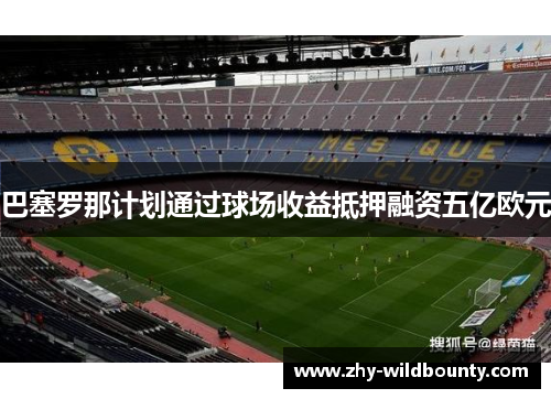 巴塞罗那计划通过球场收益抵押融资五亿欧元