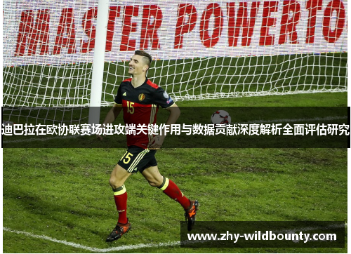 迪巴拉在欧协联赛场进攻端关键作用与数据贡献深度解析全面评估研究