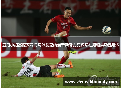 亚冠小组赛惊天冷门乌兹别克纳曼干新春力克多哈杜海勒震动足坛今