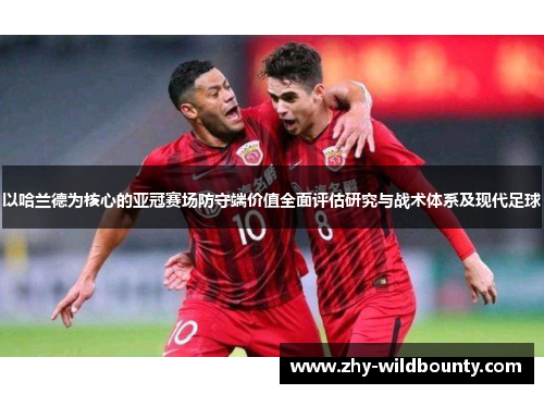 以哈兰德为核心的亚冠赛场防守端价值全面评估研究与战术体系及现代足球