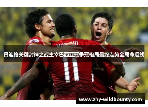 吕迪格关键封神之战主宰巴西亚冠争冠格局最终走势全局命运线 吕迪格关键封神之战主宰巴西亚冠争冠格局最终走势全局命运线