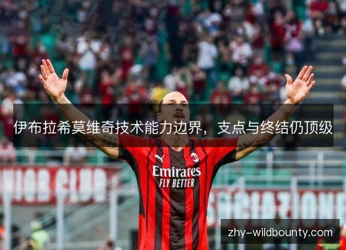 伊布拉希莫维奇技术能力边界，支点与终结仍顶级